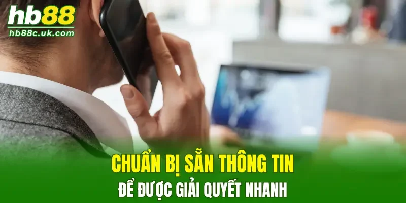 Chuẩn bị sẵn thông tin để được giải quyết vấn đề nhanh