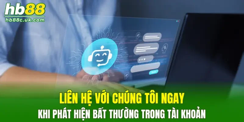 Liên hệ với chúng tôi ngay khi phát hiện bất thường trong tài khoản